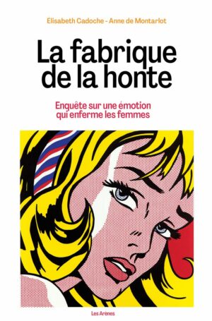 LA FABRIQUE DE LA HONTE - ENQUETE SUR UNE EMOTION QUI ENFERME LES FEMMES