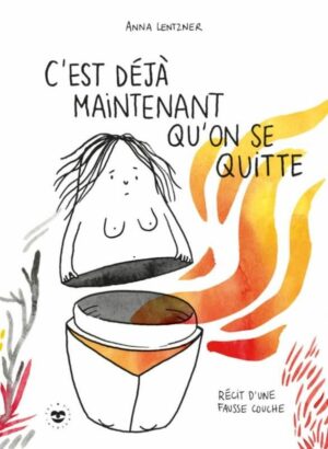 C'EST DEJA MAINTENANT QU'ON SE QUITTE - RECIT D'UNE FAUSSE COUCHE
