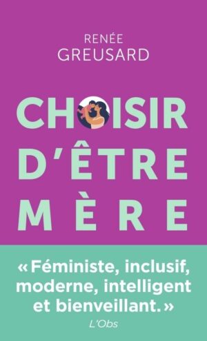 CHOISIR D'ETRE MERE - TOUT SAVOIR SUR LA PARENTALITE AVANT DE VOUS LANCER