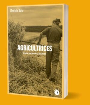 AGRICULTRICES - SEMER, NOURRIR, RESISTER